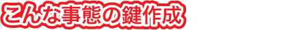 こんな事態の鍵作成